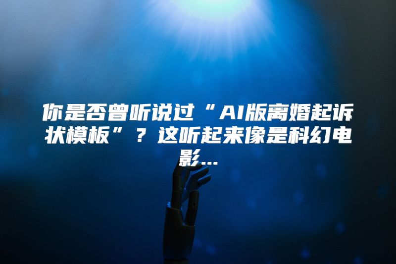 你是否曾听说过“AI版离婚起诉状模板”？这听起来像是科幻电影...