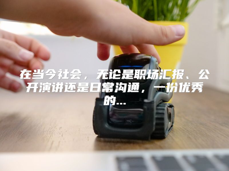 在当今社会，无论是职场汇报、公开演讲还是日常沟通，一份优秀的...