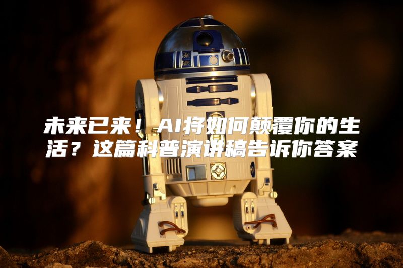 未来已来！AI将如何颠覆你的生活？这篇科普演讲稿告诉你答案