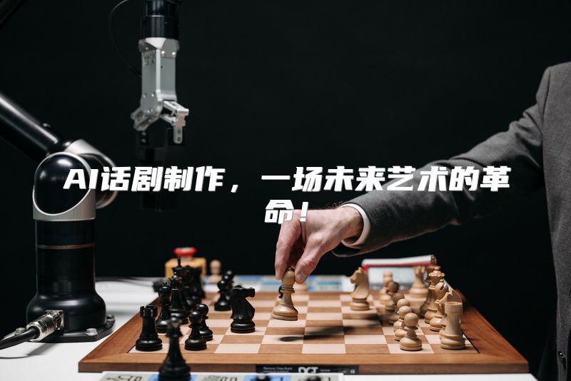 AI话剧制作，一场未来艺术的革命！
