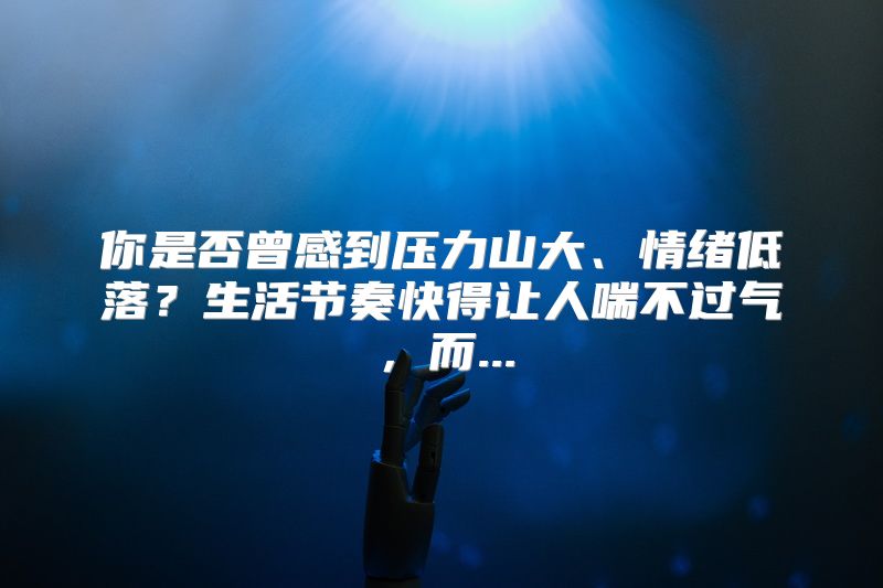 你是否曾感到压力山大、情绪低落？生活节奏快得让人喘不过气，而...