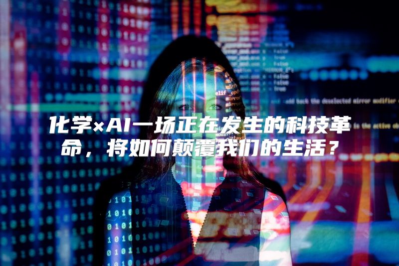 化学×AI一场正在发生的科技革命，将如何颠覆我们的生活？
