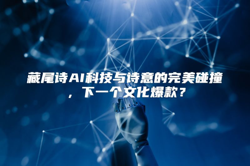 藏尾诗AI科技与诗意的完美碰撞，下一个文化爆款？