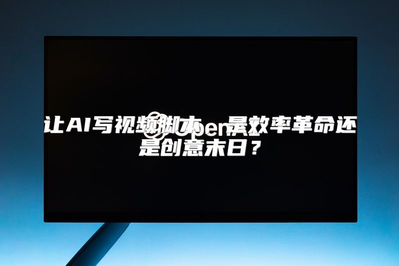 让AI写视频脚本，是效率革命还是创意末日？