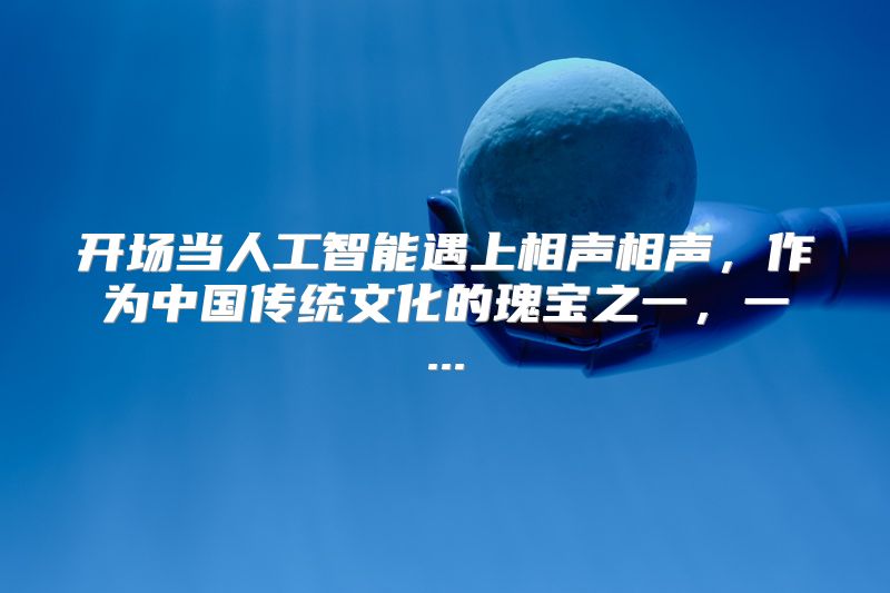 开场当人工智能遇上相声相声，作为中国传统文化的瑰宝之一，一...