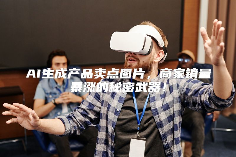 AI生成产品卖点图片，商家销量暴涨的秘密武器！