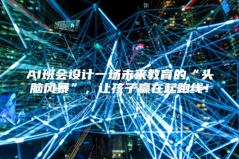 AI班会设计一场未来教育的“头脑风暴”，让孩子赢在起跑线！