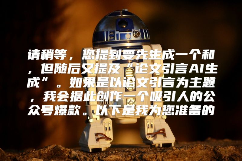 请稍等，您提到要先生成一个和，但随后又提及“论文引言AI生成”。如果是以论文引言为主题，我会据此创作一个吸引人的公众号爆款。以下是我为您准备的