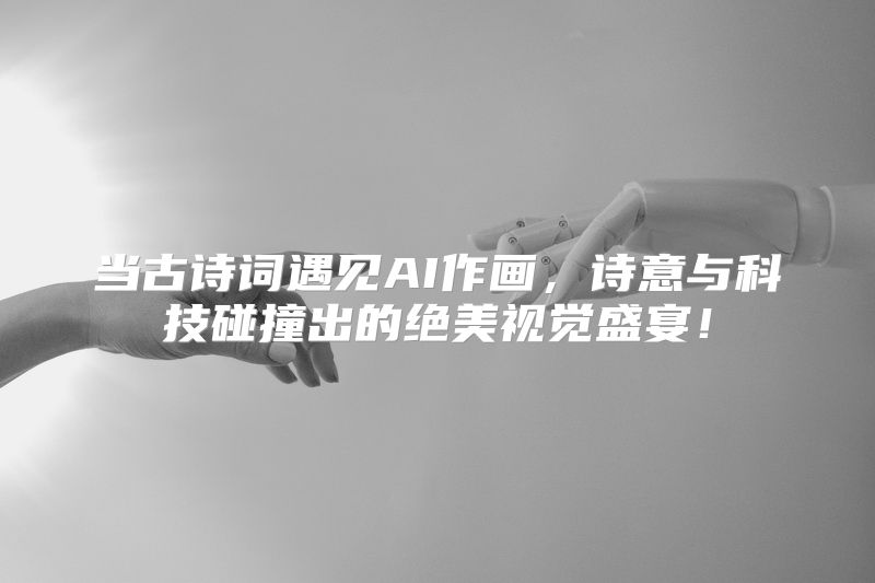 当古诗词遇见AI作画，诗意与科技碰撞出的绝美视觉盛宴！