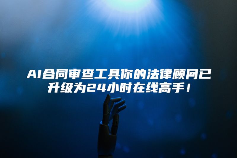 AI合同审查工具你的法律顾问已升级为24小时在线高手！