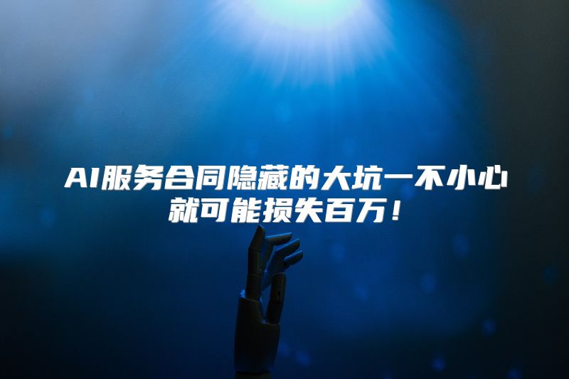 AI服务合同隐藏的大坑一不小心就可能损失百万！