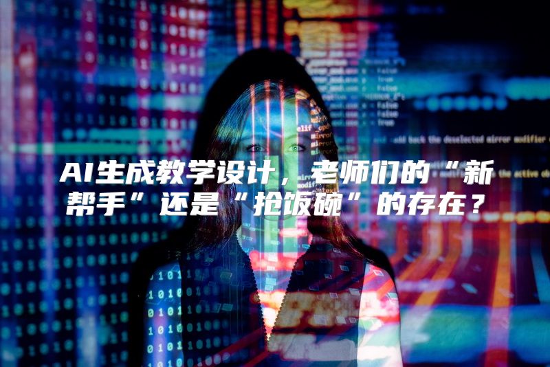 AI生成教学设计，老师们的“新帮手”还是“抢饭碗”的存在？