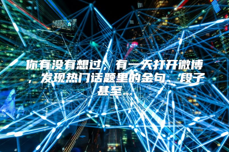 你有没有想过，有一天打开微博，发现热门话题里的金句、段子甚至...