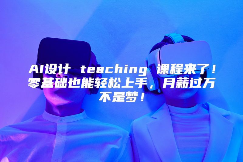 AI设计 teaching 课程来了！零基础也能轻松上手，月薪过万不是梦！