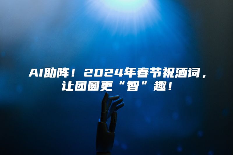 AI助阵！2024年春节祝酒词，让团圆更“智”趣！