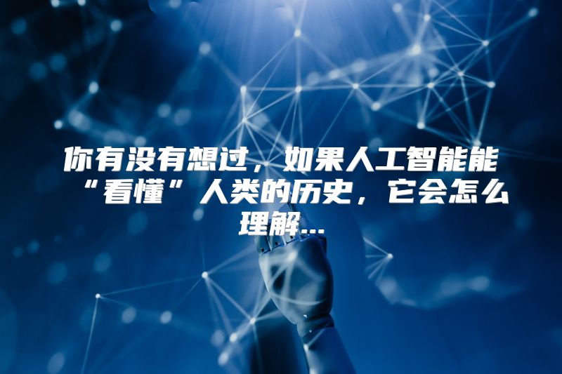 你有没有想过，如果人工智能能“看懂”人类的历史，它会怎么理解...