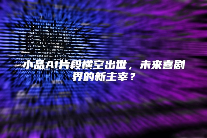 小品AI片段横空出世，未来喜剧界的新主宰？