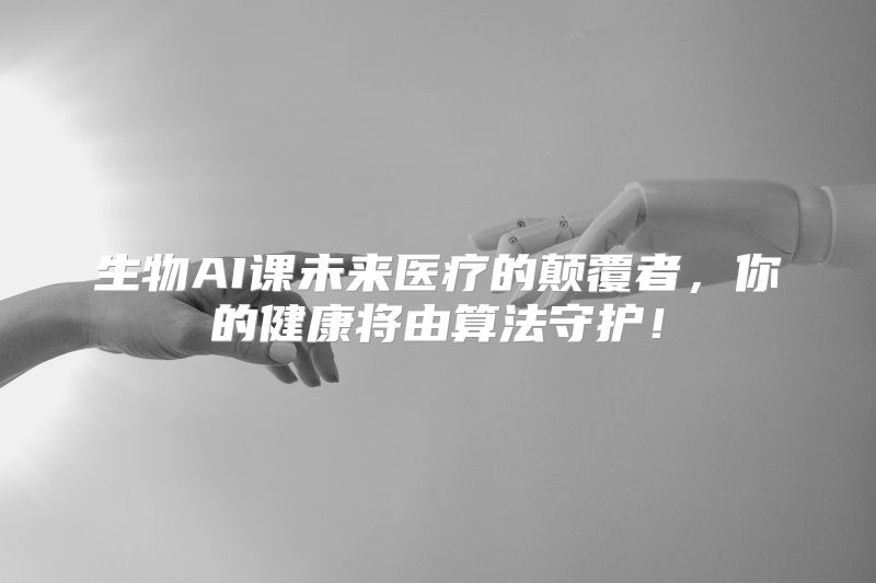 生物AI课未来医疗的颠覆者，你的健康将由算法守护！