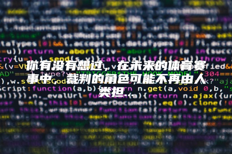 你有没有想过，在未来的体育赛事中，裁判的角色可能不再由人类担...
