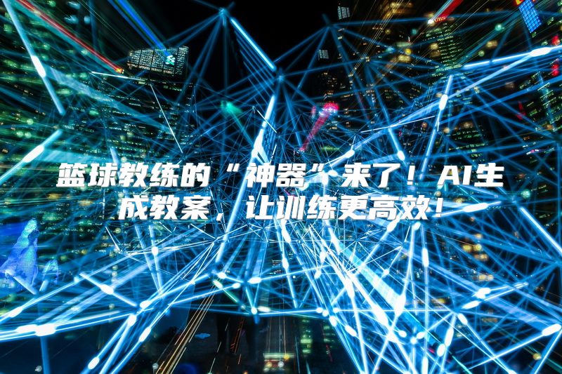 篮球教练的“神器”来了！AI生成教案，让训练更高效！