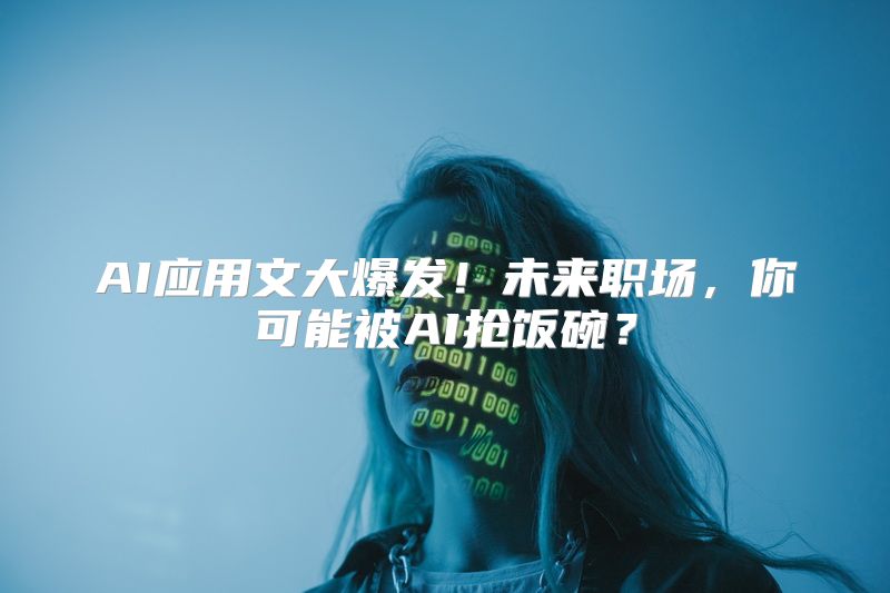 AI应用文大爆发！未来职场，你可能被AI抢饭碗？