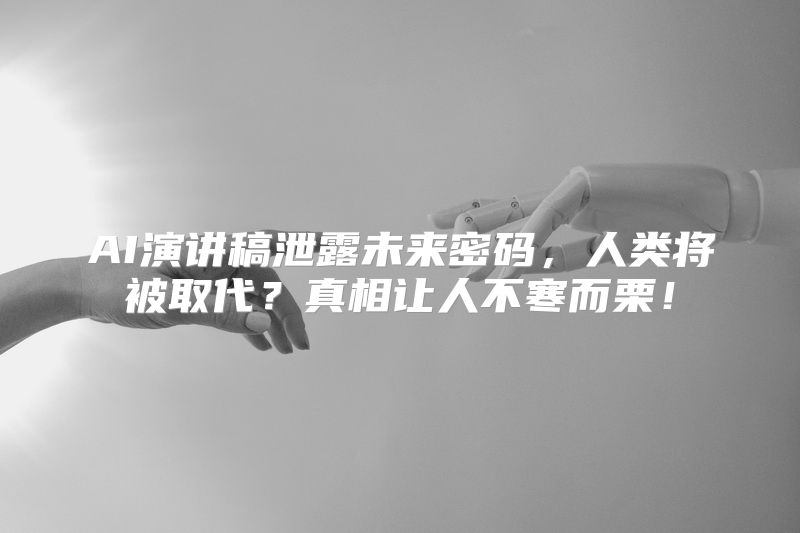 AI演讲稿泄露未来密码，人类将被取代？真相让人不寒而栗！