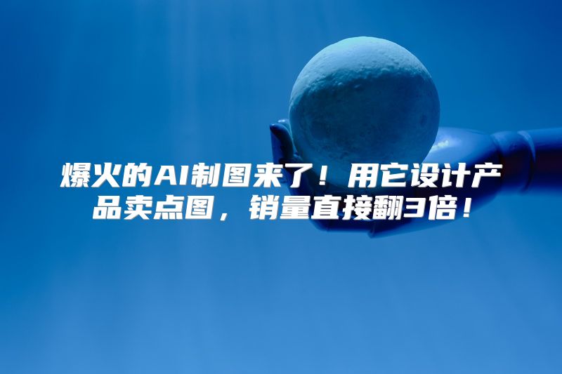 爆火的AI制图来了！用它设计产品卖点图，销量直接翻3倍！
