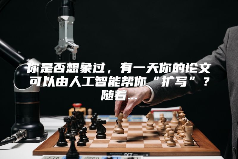你是否想象过，有一天你的论文可以由人工智能帮你“扩写”？随着...