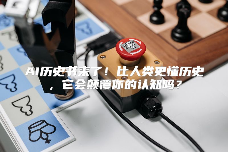 AI历史书来了！比人类更懂历史，它会颠覆你的认知吗？