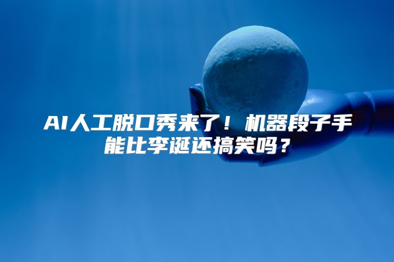 AI人工脱口秀来了！机器段子手能比李诞还搞笑吗？