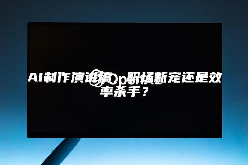 AI制作演讲稿，职场新宠还是效率杀手？