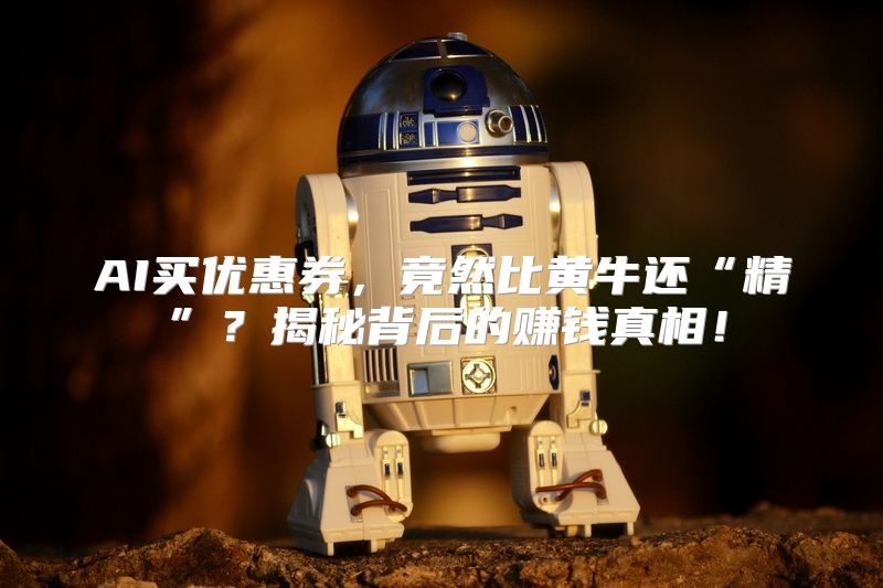 AI买优惠券，竟然比黄牛还“精”？揭秘背后的赚钱真相！