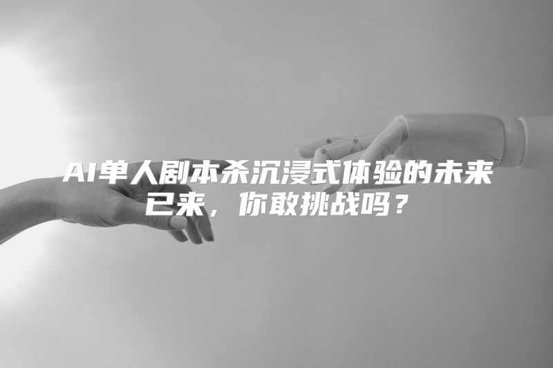 AI单人剧本杀沉浸式体验的未来已来，你敢挑战吗？