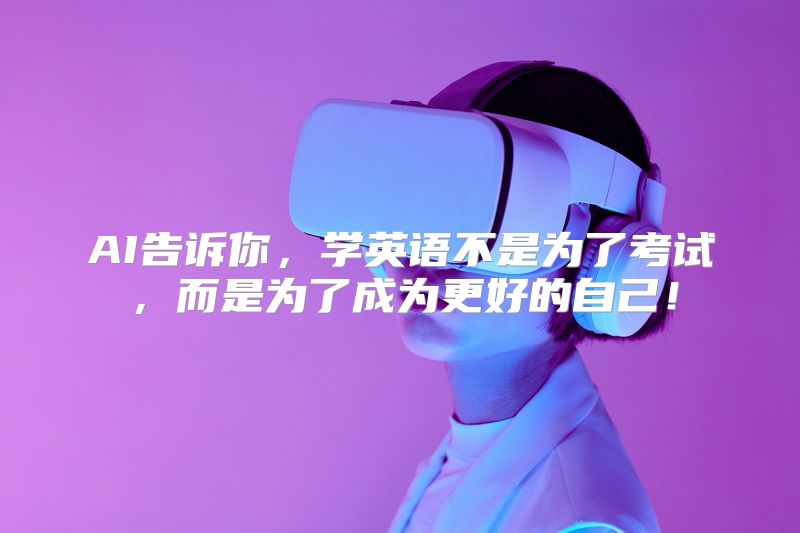 AI告诉你，学英语不是为了考试，而是为了成为更好的自己！