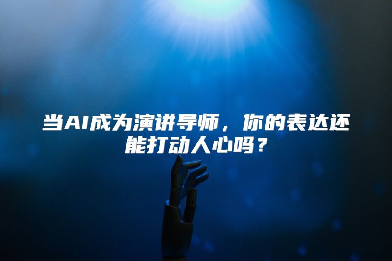 当AI成为演讲导师，你的表达还能打动人心吗？