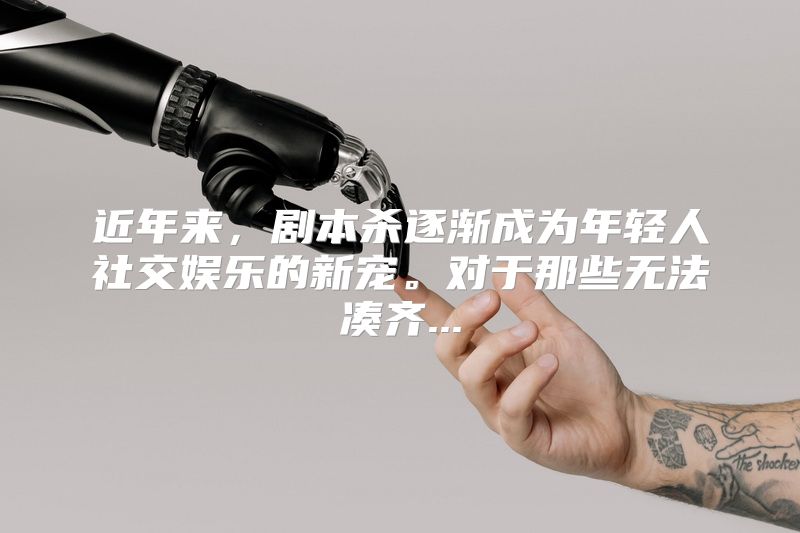 近年来，剧本杀逐渐成为年轻人社交娱乐的新宠。对于那些无法凑齐...