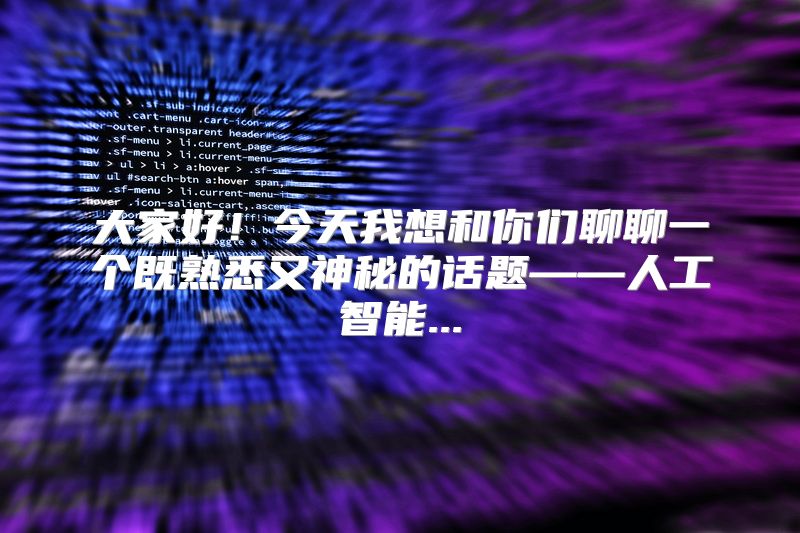 大家好！今天我想和你们聊聊一个既熟悉又神秘的话题——人工智能...