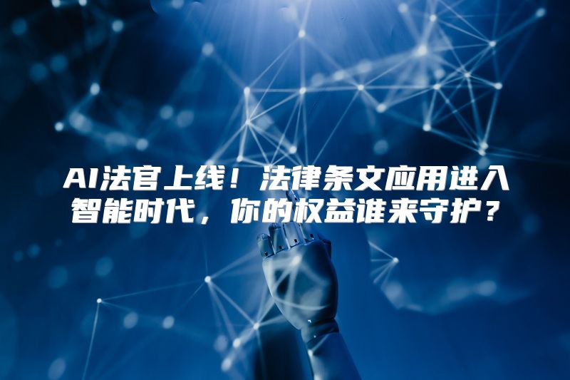 AI法官上线！法律条文应用进入智能时代，你的权益谁来守护？