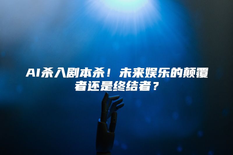 AI杀入剧本杀！未来娱乐的颠覆者还是终结者？