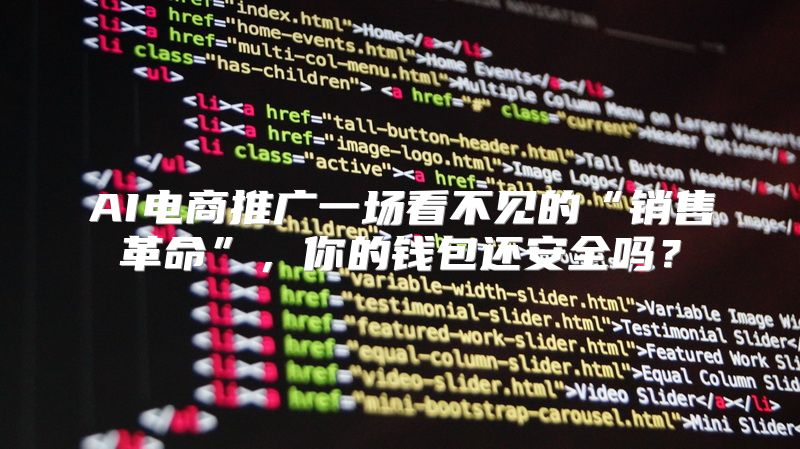 AI电商推广一场看不见的“销售革命”，你的钱包还安全吗？