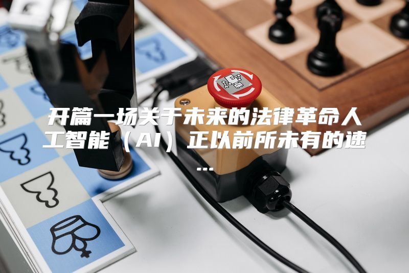 开篇一场关于未来的法律革命人工智能（AI）正以前所未有的速...