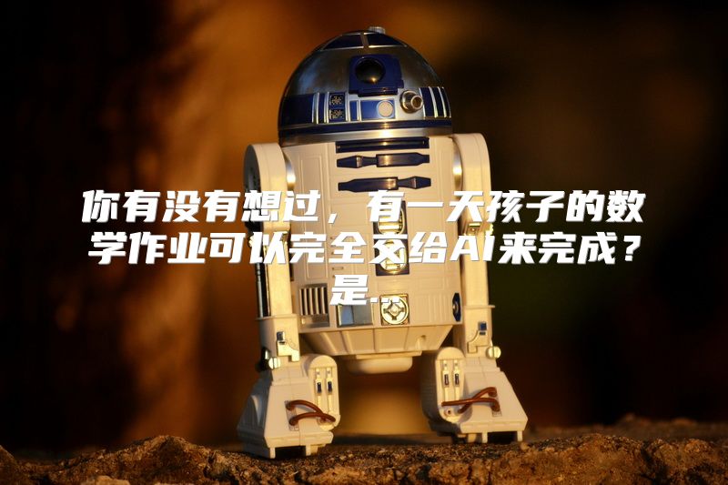 你有没有想过，有一天孩子的数学作业可以完全交给AI来完成？是...