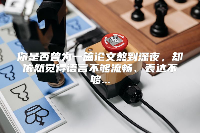 你是否曾为一篇论文熬到深夜，却依然觉得语言不够流畅、表达不够...
