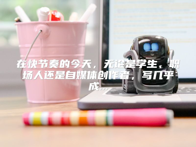 在快节奏的今天，无论是学生、职场人还是自媒体创作者，写几乎成...