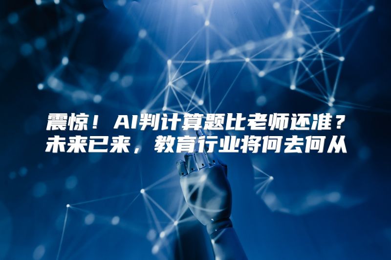 震惊！AI判计算题比老师还准？未来已来，教育行业将何去何从