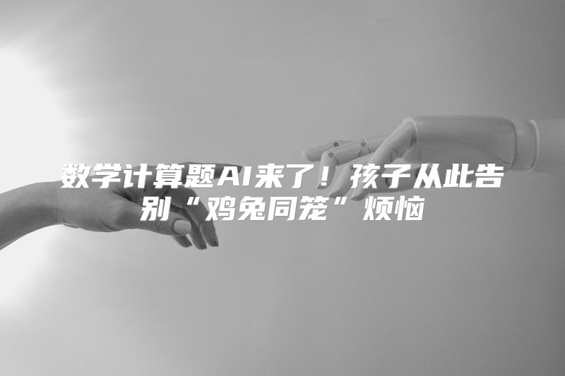 数学计算题AI来了！孩子从此告别“鸡兔同笼”烦恼