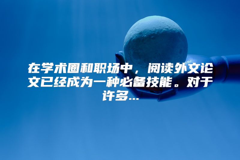 在学术圈和职场中，阅读外文论文已经成为一种必备技能。对于许多...