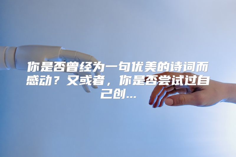 你是否曾经为一句优美的诗词而感动？又或者，你是否尝试过自己创...