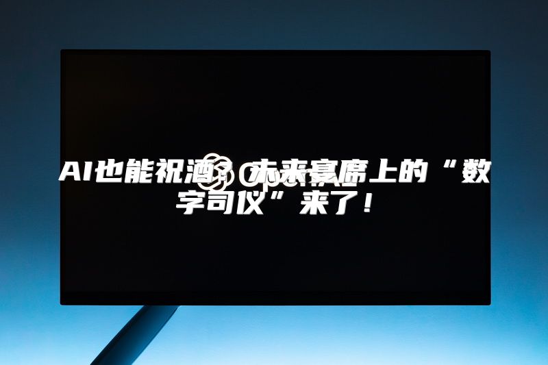 AI也能祝酒？未来宴席上的“数字司仪”来了！