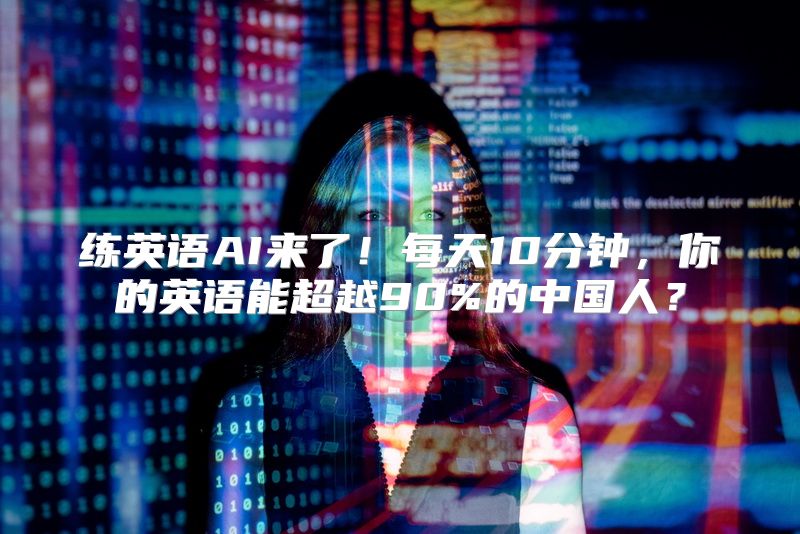 练英语AI来了！每天10分钟，你的英语能超越90%的中国人？